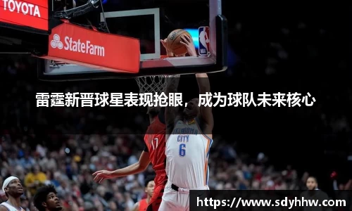 雷霆新晋球星表现抢眼，成为球队未来核心