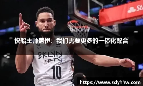 快船主帅盖伊：我们需要更多的一体化配合