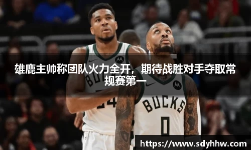 雄鹿主帅称团队火力全开，期待战胜对手夺取常规赛第一