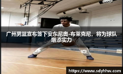 广州男篮宣布签下安东尼奥-布莱克尼，将为球队增添实力