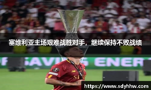 塞维利亚主场艰难战胜对手，继续保持不败战绩
