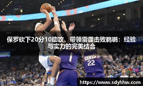 保罗砍下20分10助攻，带领雷霆击败鹈鹕：经验与实力的完美结合