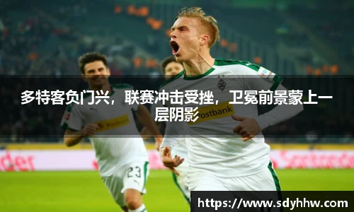 多特客负门兴，联赛冲击受挫，卫冕前景蒙上一层阴影