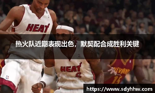 热火队近期表现出色，默契配合成胜利关键