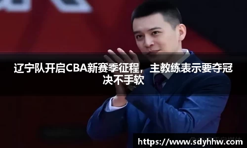 辽宁队开启CBA新赛季征程，主教练表示要夺冠决不手软