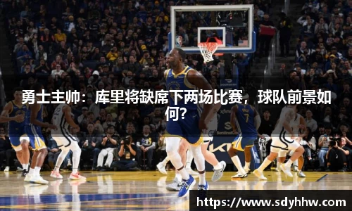 勇士主帅：库里将缺席下两场比赛，球队前景如何？