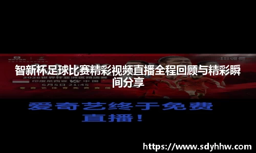 智新杯足球比赛精彩视频直播全程回顾与精彩瞬间分享