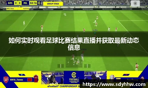 如何实时观看足球比赛结果直播并获取最新动态信息