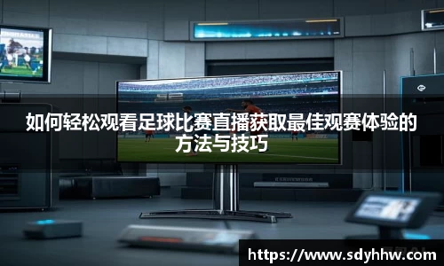 如何轻松观看足球比赛直播获取最佳观赛体验的方法与技巧