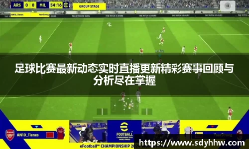 足球比赛最新动态实时直播更新精彩赛事回顾与分析尽在掌握