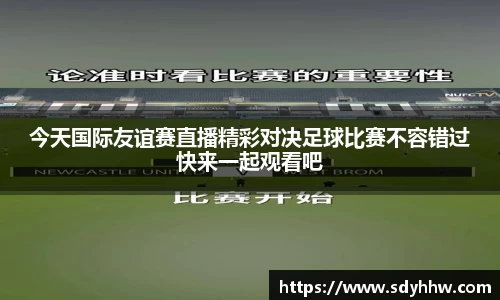 今天国际友谊赛直播精彩对决足球比赛不容错过快来一起观看吧