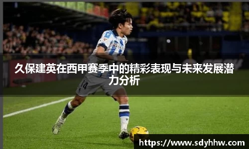 久保建英在西甲赛季中的精彩表现与未来发展潜力分析