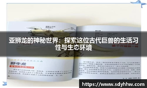 亚狮龙的神秘世界：探索这位古代巨兽的生活习性与生态环境