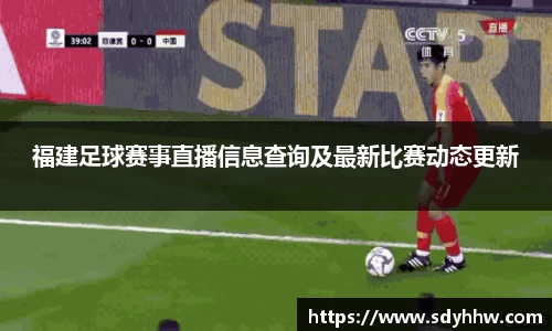 福建足球赛事直播信息查询及最新比赛动态更新