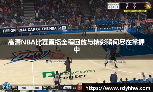高清NBA比赛直播全程回放与精彩瞬间尽在掌握中