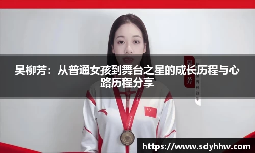 吴柳芳：从普通女孩到舞台之星的成长历程与心路历程分享