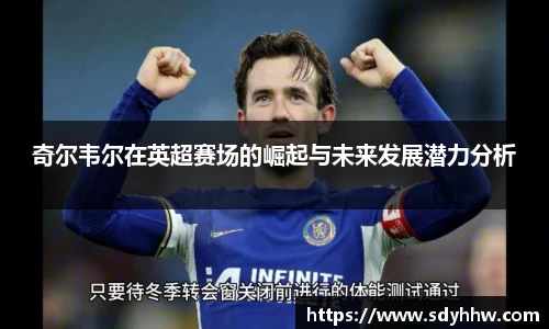 奇尔韦尔在英超赛场的崛起与未来发展潜力分析