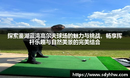 探索鉴湖蓝湾高尔夫球场的魅力与挑战，畅享挥杆乐趣与自然美景的完美结合