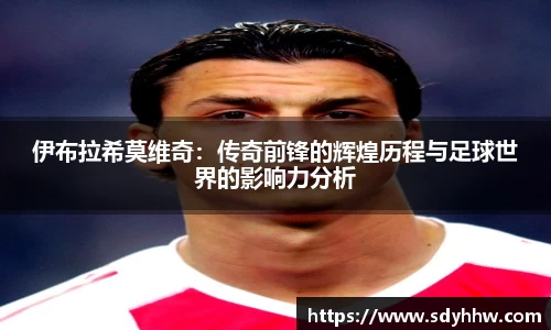 伊布拉希莫维奇：传奇前锋的辉煌历程与足球世界的影响力分析