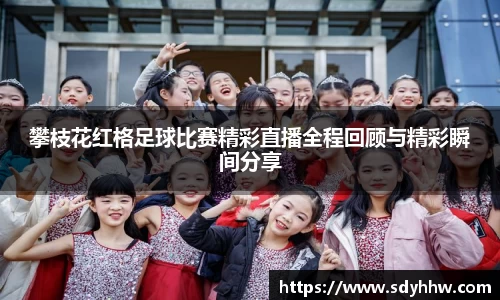 攀枝花红格足球比赛精彩直播全程回顾与精彩瞬间分享