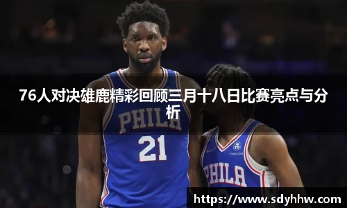 76人对决雄鹿精彩回顾三月十八日比赛亮点与分析