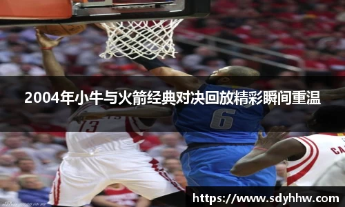 2004年小牛与火箭经典对决回放精彩瞬间重温
