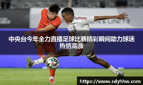 中央台今年全力直播足球比赛精彩瞬间助力球迷热情高涨