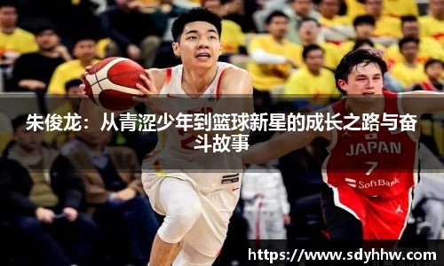 朱俊龙：从青涩少年到篮球新星的成长之路与奋斗故事
