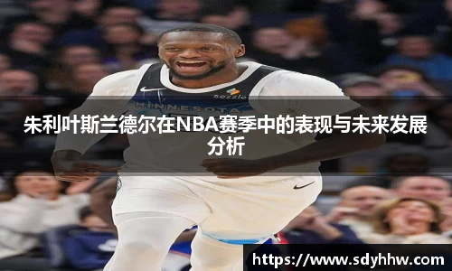 朱利叶斯兰德尔在NBA赛季中的表现与未来发展分析