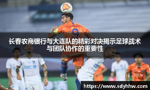 长春农商银行与大连队的精彩对决揭示足球战术与团队协作的重要性