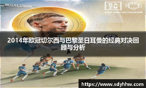 2014年欧冠切尔西与巴黎圣日耳曼的经典对决回顾与分析