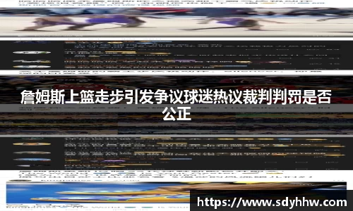 詹姆斯上篮走步引发争议球迷热议裁判判罚是否公正