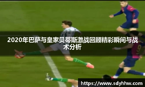 2020年巴萨与皇家贝蒂斯激战回顾精彩瞬间与战术分析