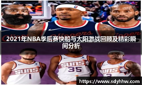 2021年NBA季后赛快船与太阳激战回顾及精彩瞬间分析