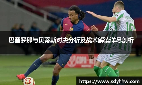 巴塞罗那与贝蒂斯对决分析及战术解读详尽剖析