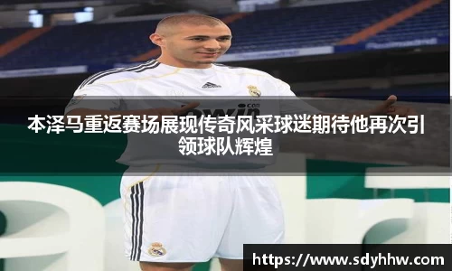 本泽马重返赛场展现传奇风采球迷期待他再次引领球队辉煌