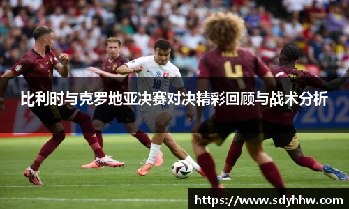 比利时与克罗地亚决赛对决精彩回顾与战术分析