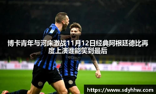 博卡青年与河床激战11月12日经典阿根廷德比再度上演谁能笑到最后