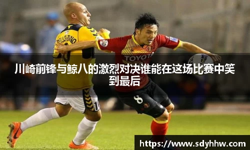 川崎前锋与鲸八的激烈对决谁能在这场比赛中笑到最后