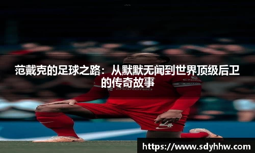 范戴克的足球之路：从默默无闻到世界顶级后卫的传奇故事